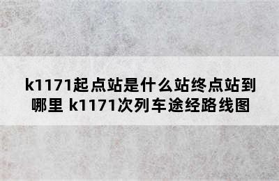 k1171起点站是什么站终点站到哪里 k1171次列车途经路线图